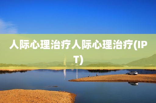 人际心理治疗人际心理治疗(IPT)