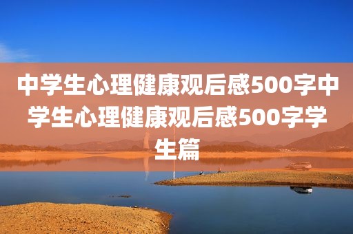 中学生心理健康观后感500字中学生心理健康观后感500字学生篇