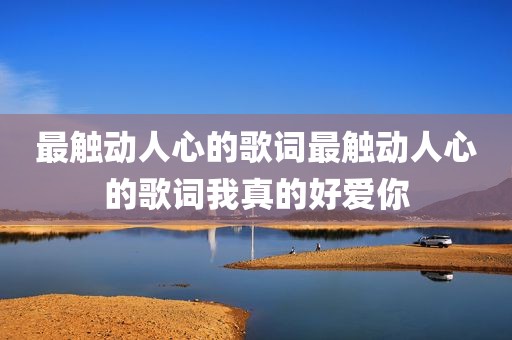 最触动人心的歌词最触动人心的歌词我真的好爱你