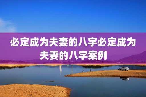 必定成为夫妻的八字必定成为夫妻的八字案例