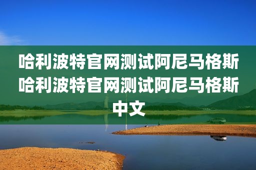 哈利波特官网测试阿尼马格斯哈利波特官网测试阿尼马格斯中文