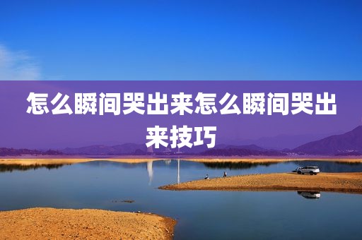 怎么瞬间哭出来怎么瞬间哭出来技巧