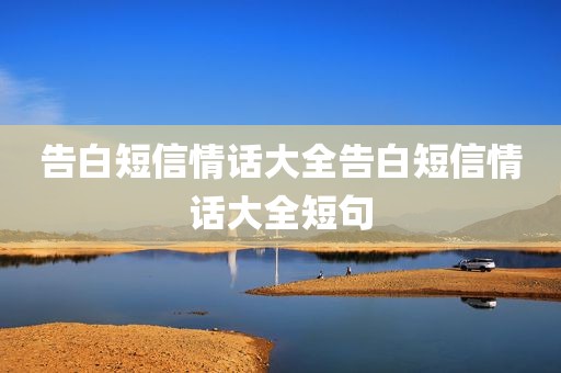 告白短信情话大全告白短信情话大全短句