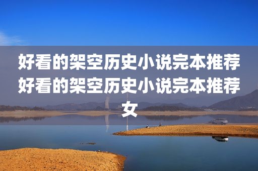 好看的架空历史小说完本推荐好看的架空历史小说完本推荐女
