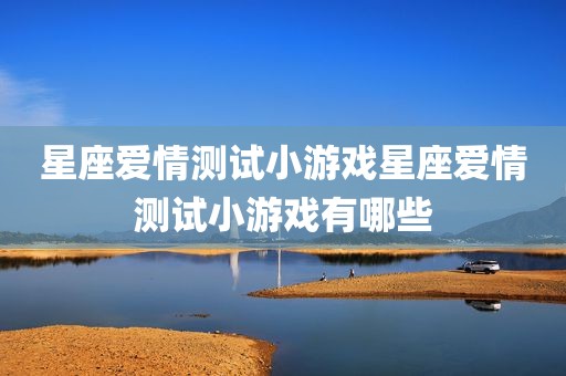 星座爱情测试小游戏星座爱情测试小游戏有哪些