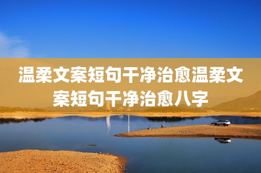 温柔文案短句干净治愈温柔文案短句干净治愈八字
