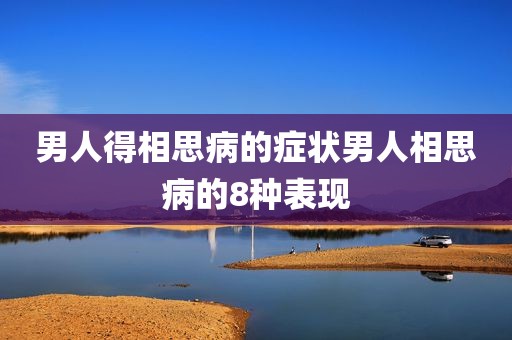 男人得相思病的症状男人相思病的8种表现