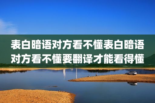 表白暗语对方看不懂表白暗语对方看不懂要翻译才能看得懂