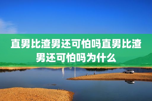 直男比渣男还可怕吗直男比渣男还可怕吗为什么