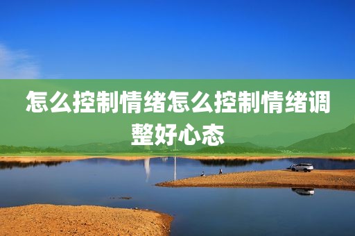 怎么控制情绪怎么控制情绪调整好心态