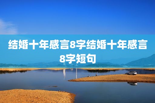 结婚十年感言8字结婚十年感言8字短句