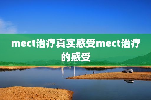mect治疗真实感受mect治疗的感受