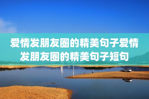 爱情发朋友圈的精美句子爱情发朋友圈的精美句子短句