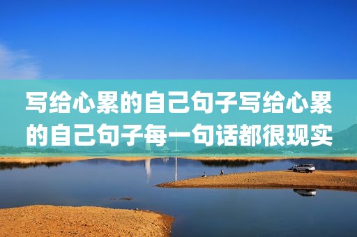 写给心累的自己句子写给心累的自己句子每一句话都很现实