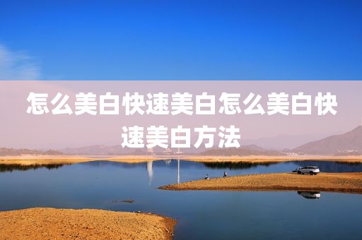 怎么美白快速美白怎么美白快速美白方法
