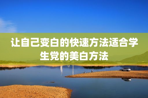 让自己变白的快速方法适合学生党的美白方法