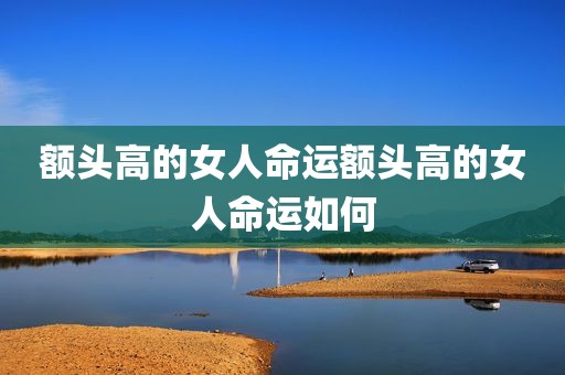 额头高的女人命运额头高的女人命运如何