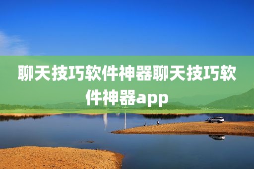 聊天技巧软件神器聊天技巧软件神器app