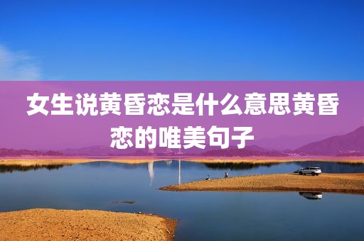 女生说黄昏恋是什么意思黄昏恋的唯美句子