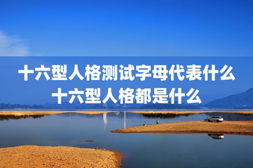 十六型人格测试字母代表什么十六型人格都是什么