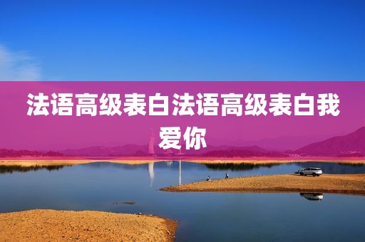 法语高级表白法语高级表白我爱你