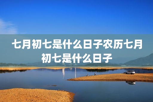 七月初七是什么日子农历七月初七是什么日子