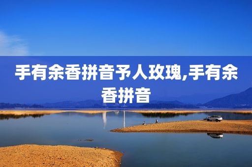 手有余香拼音予人玫瑰,手有余香拼音