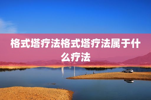 格式塔疗法格式塔疗法属于什么疗法