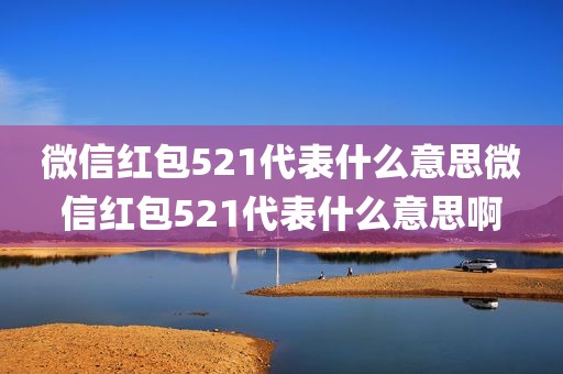 微信红包521代表什么意思微信红包521代表什么意思啊