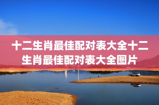 十二生肖最佳配对表大全十二生肖最佳配对表大全图片