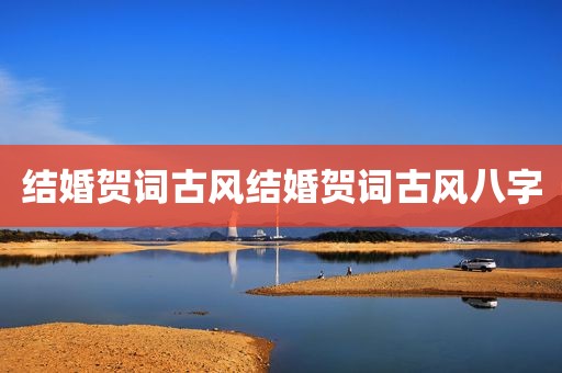 结婚贺词古风结婚贺词古风八字