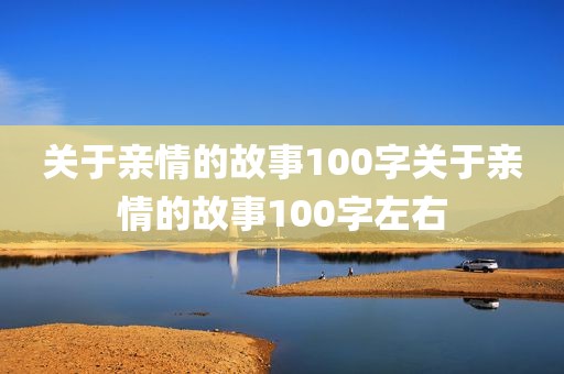 关于亲情的故事100字关于亲情的故事100字左右