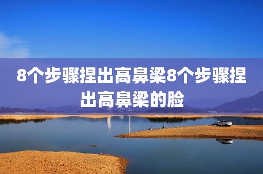 8个步骤捏出高鼻梁8个步骤捏出高鼻梁的脸