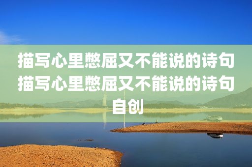 描写心里憋屈又不能说的诗句描写心里憋屈又不能说的诗句自创