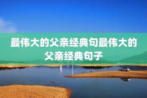 最伟大的父亲经典句最伟大的父亲经典句子