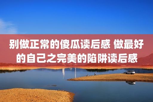 别做正常的傻瓜读后感 做最好的自己之完美的陷阱读后感