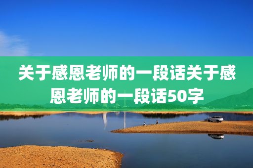 关于感恩老师的一段话关于感恩老师的一段话50字