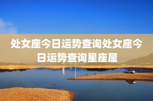 处女座今日运势查询处女座今日运势查询星座屋