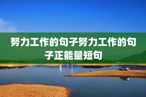 努力工作的句子努力工作的句子正能量短句