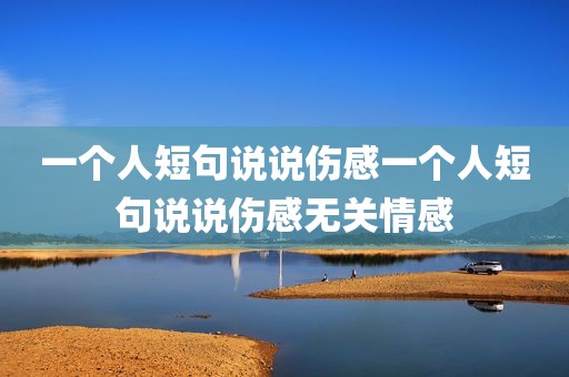 一个人短句说说伤感一个人短句说说伤感无关情感