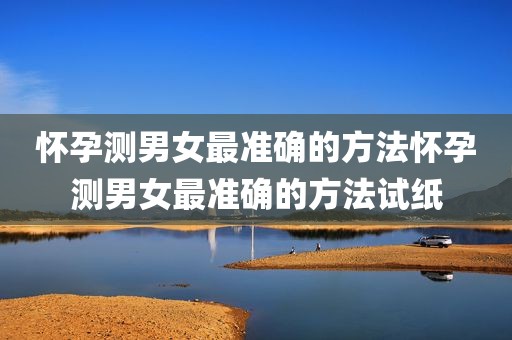 怀孕测男女最准确的方法怀孕测男女最准确的方法试纸