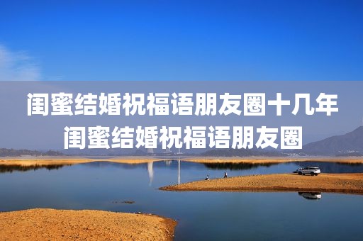 闺蜜结婚祝福语朋友圈十几年闺蜜结婚祝福语朋友圈