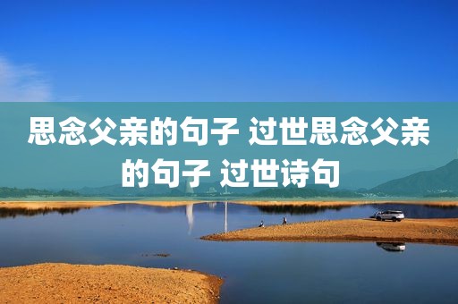 思念父亲的句子 过世思念父亲的句子 过世诗句