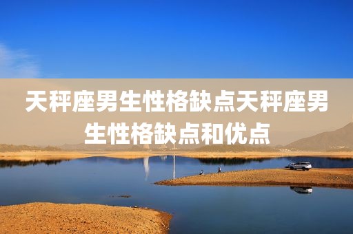 天秤座男生性格缺点天秤座男生性格缺点和优点