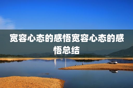 宽容心态的感悟宽容心态的感悟总结