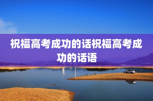 祝福高考成功的话祝福高考成功的话语