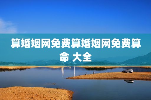 算婚姻网免费算婚姻网免费算命 大全