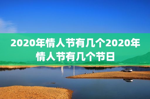 2020年情人节有几个2020年情人节有几个节日