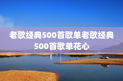 老歌经典500首歌单老歌经典500首歌单花心