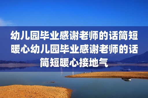 幼儿园毕业感谢老师的话简短暖心幼儿园毕业感谢老师的话简短暖心接地气